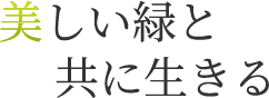 美しい緑と共に生きる